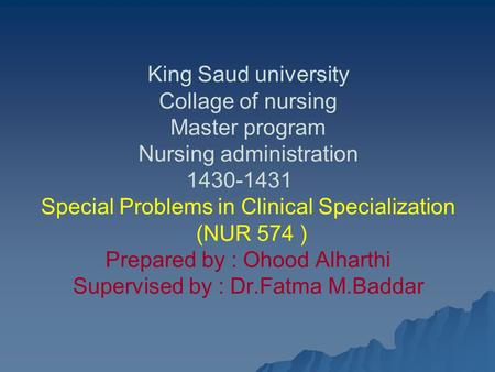 King Saud university Collage of nursing Master program Nursing administration 1430-1431 Special Problems in Clinical Specialization (NUR 574 ) Prepared.