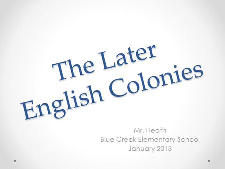 The Later English Colonies Mr. Heath Blue Creek Elementary School January 2013.