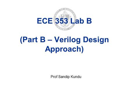 Prof Sandip Kundu ECE 353 Lab B (Part B – Verilog Design Approach)
