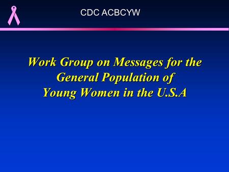 Work Group on Messages for the General Population of Young Women in the U.S.A CDC ACBCYW.