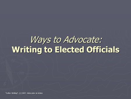 Letter Writing, (c) 2007, Advocates in Action Ways to Advocate: Writing to Elected Officials.