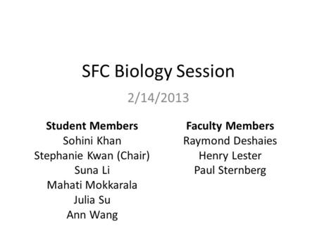 SFC Biology Session 2/14/2013 Student Members Sohini Khan Stephanie Kwan (Chair) Suna Li Mahati Mokkarala Julia Su Ann Wang Faculty Members Raymond Deshaies.