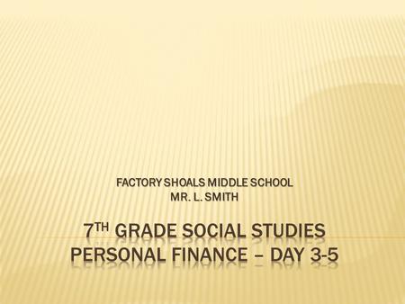 FACTORY SHOALS MIDDLE SCHOOL MR. L. SMITH. Agenda Message Agenda Message: Personal $ Management Vocabulary Quiz is Thursday May 7 th. Social Studies Progress.
