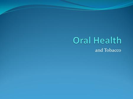 And Tobacco. Oral Health and Tobacco Almost everybody knows that smoking can cause lung diseases, diabetes, heart disease, and stroke. Ever think about.