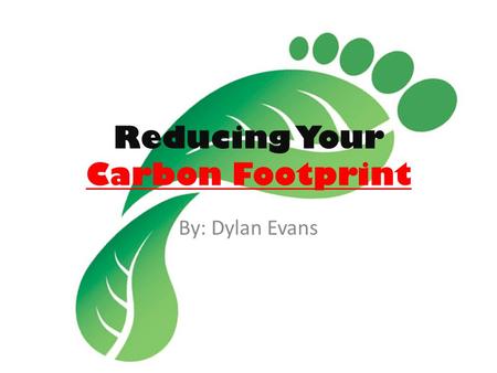 Reducing Your Carbon Footprint By: Dylan Evans. What is a carbon Footprint? A carbon footprint is how much total greenhouse gas an organization, or even.