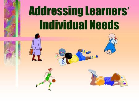 Addressing Learners ’ Individual Needs Students Vary in Ability and Disability: Exceptional learners (Special Needs Learners): abilities or disabilities.