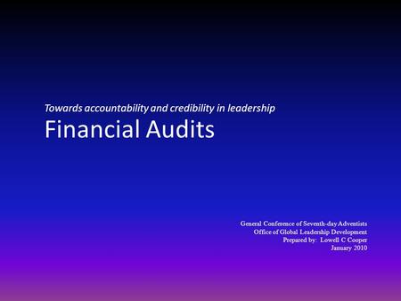 Financial Audits Towards accountability and credibility in leadership General Conference of Seventh-day Adventists Office of Global Leadership Development.