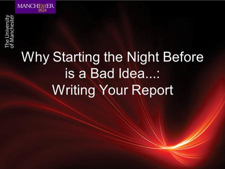 Why Starting the Night Before is a Bad Idea...: Writing Your Report