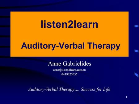 1 listen2learn Auditory-Verbal Therapy Anne Gabrielides 0419325035 Auditory-Verbal Therapy…. Success for Life.