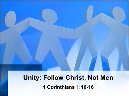 Unity: Follow Christ, Not Men 1 Corinthians 1:10-16.