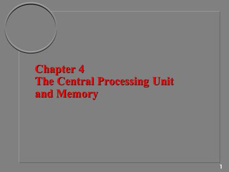 1 Chapter 4 The Central Processing Unit and Memory.