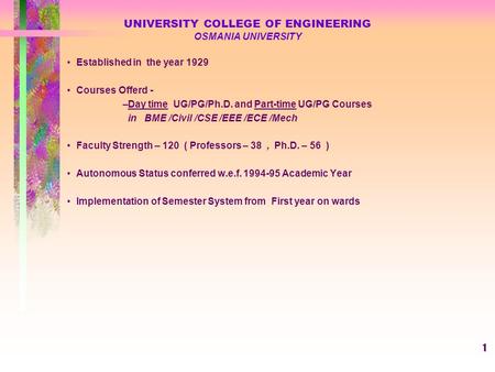 1 UNIVERSITY COLLEGE OF ENGINEERING OSMANIA UNIVERSITY Established in the year 1929 Courses Offerd - –Day time UG/PG/Ph.D. and Part-time UG/PG Courses.