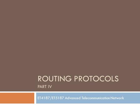 ROUTING PROTOCOLS PART IV ET4187/ET5187 Advanced Telecommunication Network.