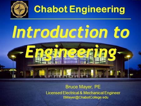 Bruce Mayer, PE Licensed Electrical & Mechanical Engineer Chabot Engineering Introduction to Engineering.