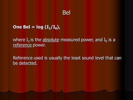 Bel One Bel = log (I 1 /I 0 ), where I 1 is the absolute measured power, and I 0 is a reference power. Reference used is usually the least sound level.