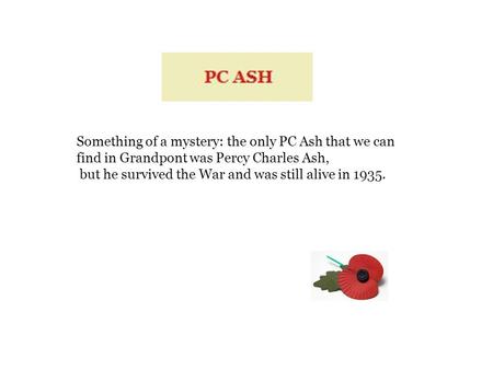 Something of a mystery: the only PC Ash that we can find in Grandpont was Percy Charles Ash, but he survived the War and was still alive in 1935.