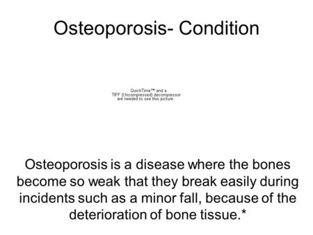 Osteoporosis- Condition Osteoporosis is a disease where the bones become so weak that they break easily during incidents such as a minor fall, because.