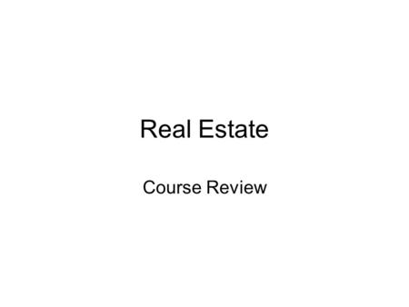 Real Estate Course Review. Class 1: Introduction The oldest investment –The oldest contracts. Basic principles: –Rights to occupy, transfer, enjoy. –No.