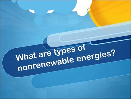What are types of nonrenewable energies?. Nonrenewable Energy Main Types of Nonrenewable Energy 1. Coal 2. Crude Oil 3. Natural Gas 4. Nuclear Energy.