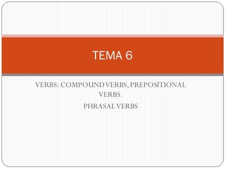 VERBS: COMPOUND VERBS, PREPOSITIONAL VERBS. PHRASAL VERBS TEMA 6.