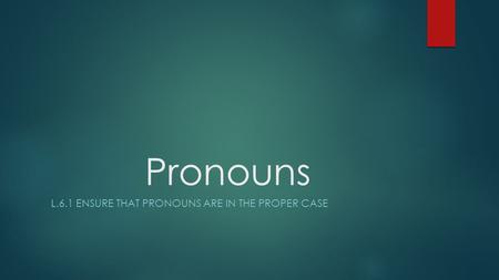 l.6.1 Ensure that pronouns are in the proper case