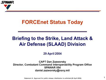 FORCEnet Status Today Briefing to the Strike, Land Attack & Air Defense (SLAAD) Division 29 April 2004 CAPT Dan Zazworsky Director, Combatant Command Interoperability.