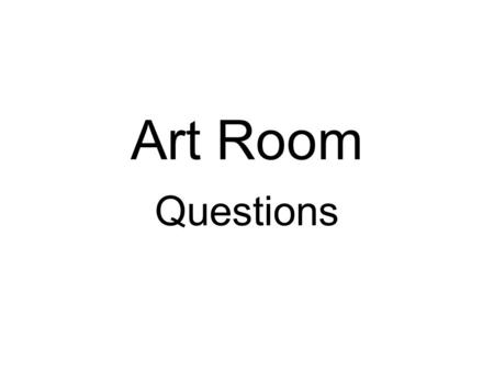 Art Room Questions.
