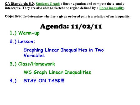 Agenda: 11/02/11 1.) Warm-up 2.) Lesson: Graphing Linear Inequalities in Two Variables 3.) Class/Homework WS Graph Linear Inequalities 4.) STAY ON TASK!!!