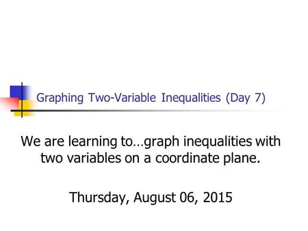 Graphing Two-Variable Inequalities (Day 7) We are learning to…graph inequalities with two variables on a coordinate plane. Thursday, August 06, 2015.