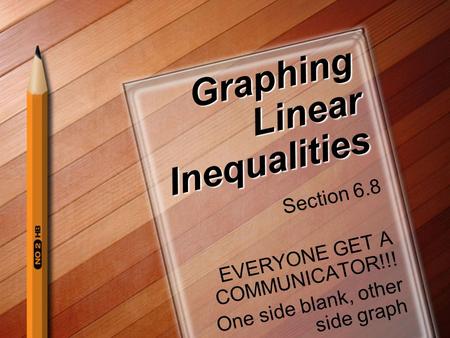 Graphing Linear Inequalities Section 6.8 EVERYONE GET A COMMUNICATOR!!! One side blank, other side graph.