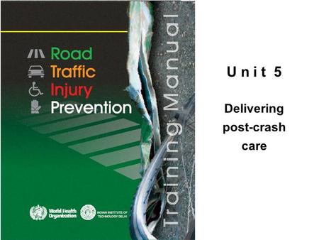 U n i t 5 Delivering post-crash care. © WHO, 2007 2│ By the end of this unit, the trainee should be able to: describe the main actions that need to be.