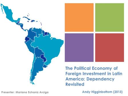 + The Political Economy of Foreign Investment in Latin America: Dependency Revisited Andy Higginbottom (2013) Presenter: Mariana Echaniz Arciga.