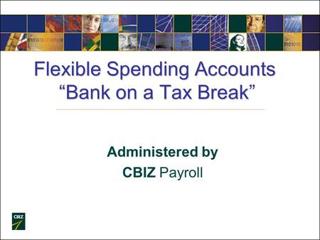 Flexible Spending Accounts “Bank on a Tax Break Flexible Spending Accounts “Bank on a Tax Break” Administered by CBIZ Payroll.