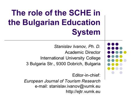 The role of the SCHE in the Bulgarian Education System Stanislav Ivanov, Ph. D. Academic Director International University College 3 Bulgaria Str., 9300.