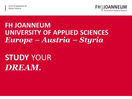 Www.fh-joanneum.at Styria | Austria www.fh-joanneum.at Styria | Austria FH JOANNEUM UNIVERSITY OF APPLIED SCIENCES Europe – Austria – Styria STUDY YOUR.