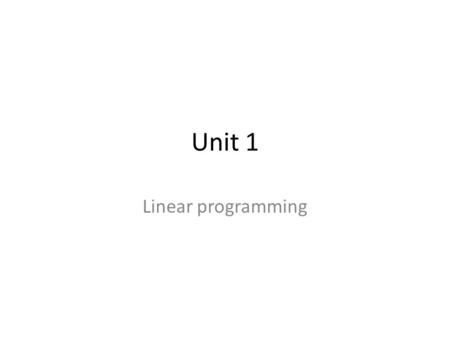 Unit 1 Linear programming. Define: LINEAR PROGRAMMING – is a method for finding a minimum or maximum value of some quantity, given a set of constraints.