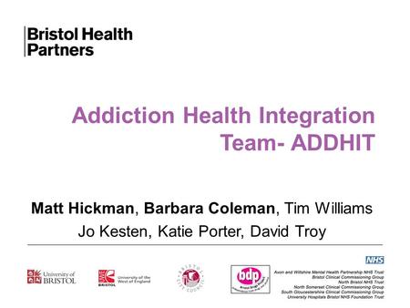 Addiction Health Integration Team- ADDHIT Matt Hickman, Barbara Coleman, Tim Williams Jo Kesten, Katie Porter, David Troy.