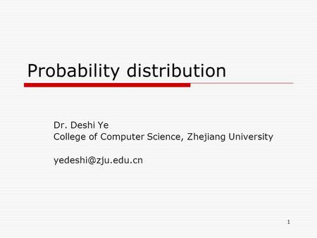 1 Probability distribution Dr. Deshi Ye College of Computer Science, Zhejiang University