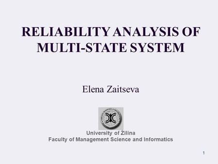 RELIABILITY ANALYSIS OF MULTI-STATE SYSTEM Elena Zaitseva University of Žilina Faculty of Management Science and Informatics 1.