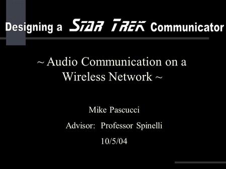 ~ Audio Communication on a Wireless Network ~ Mike Pascucci Advisor: Professor Spinelli 10/5/04.