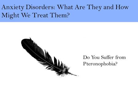 Anxiety Disorders: What Are They and How Might We Treat Them? Do You Suffer from Pteronophobia?