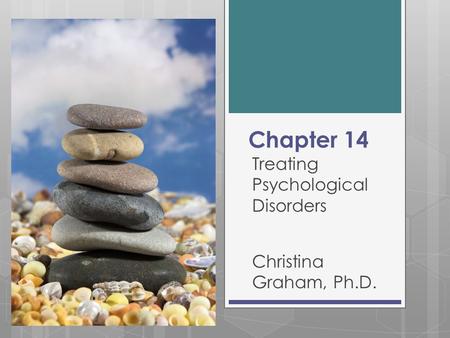 Chapter 14 Treating Psychological Disorders Christina Graham, Ph.D.