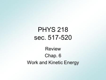 PHYS 218 sec. 517-520 Review Chap. 6 Work and Kinetic Energy.