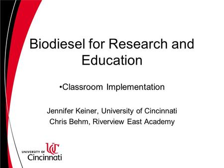 Biodiesel for Research and Education Classroom Implementation Jennifer Keiner, University of Cincinnati Chris Behm, Riverview East Academy.