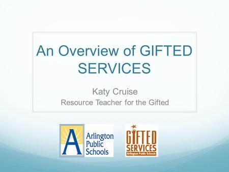 An Overview of GIFTED SERVICES Katy Cruise Resource Teacher for the Gifted.