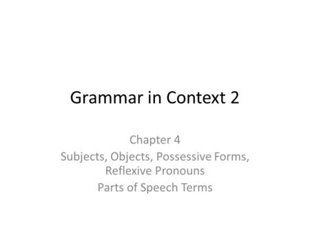 Grammar in Context 2 Chapter 4 Subjects, Objects, Possessive Forms, Reflexive Pronouns Parts of Speech Terms.