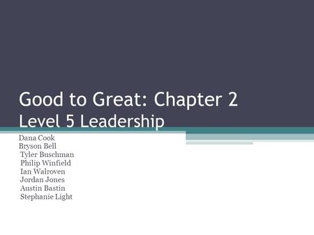 Good to Great: Chapter 2 Level 5 Leadership Dana Cook Bryson Bell Tyler Buschman Philip Winfield Ian Walroven Jordan Jones Austin Bastin Stephanie Light.