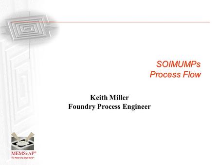 SOIMUMPs Process Flow Keith Miller Foundry Process Engineer.
