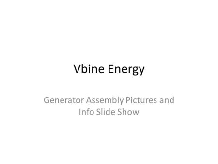 Vbine Energy Generator Assembly Pictures and Info Slide Show.