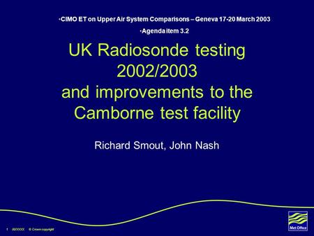 1 00/XXXX © Crown copyright UK Radiosonde testing 2002/2003 and improvements to the Camborne test facility Richard Smout, John Nash CIMO ET on Upper Air.